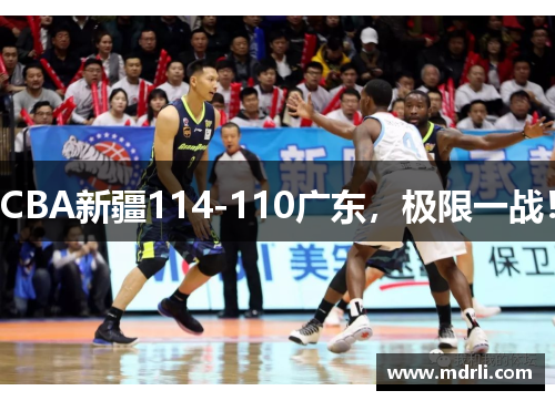 CBA新疆114-110广东，极限一战！