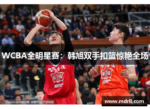 WCBA全明星赛：韩旭双手扣篮惊艳全场