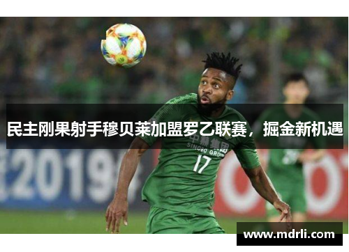 民主刚果射手穆贝莱加盟罗乙联赛，掘金新机遇